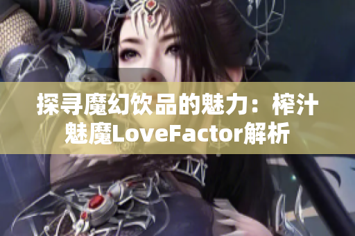 探尋魔幻飲品的魅力：榨汁魅魔LoveFactor解析