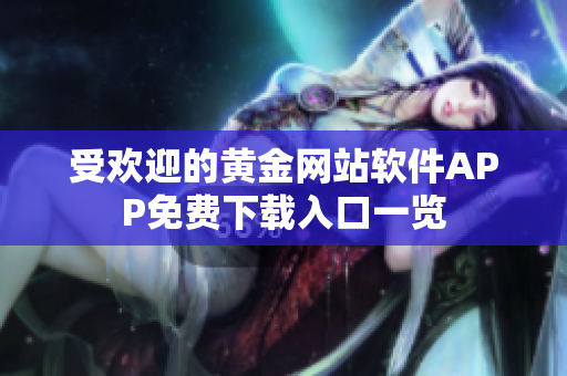 受歡迎的黃金網(wǎng)站軟件APP免費(fèi)下載入口一覽