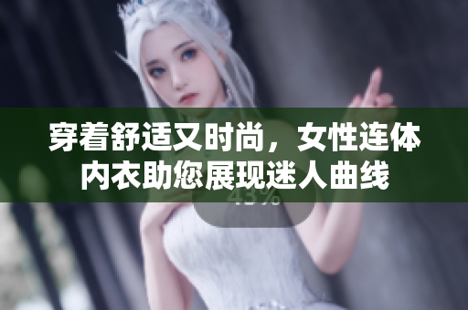 穿著舒適又時(shí)尚，女性連體內(nèi)衣助您展現(xiàn)迷人曲線