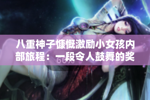 八重神子慷慨激勵小女孩內(nèi)部旅程:一段令人鼓舞的獎勵之旅 八重神子慷慨激勵小女孩內(nèi)部旅程:一段令人鼓舞的獎勵之旅