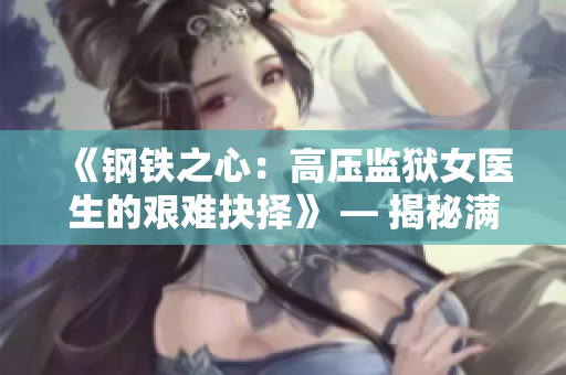 《鋼鐵之心：高壓監(jiān)獄女醫(yī)生的艱難抉擇》 — 揭秘滿天星的堅(jiān)韌醫(yī)道