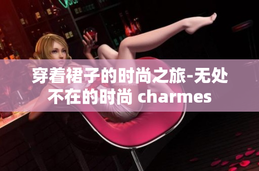 穿著裙子的時尚之旅-無處不在的時尚 charmes