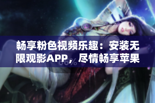 暢享粉色視頻樂趣：安裝無限觀影APP，盡情暢享蘋果手機