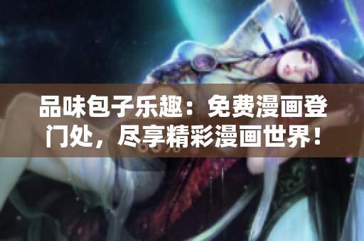 品味包子樂趣：免費(fèi)漫畫登門處，盡享精彩漫畫世界！