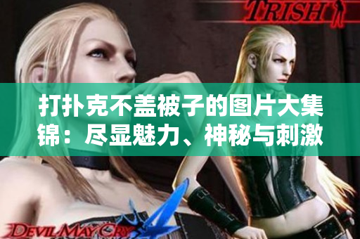 打撲克不蓋被子的圖片大集錦：盡顯魅力、神秘與刺激