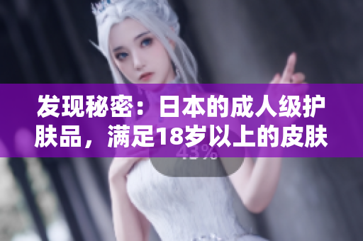 發(fā)現(xiàn)秘密：日本的成人級(jí)護(hù)膚品，滿足18歲以上的皮膚需求