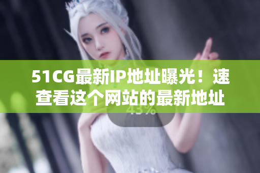 51CG最新IP地址曝光！速查看這個網(wǎng)站的最新地址