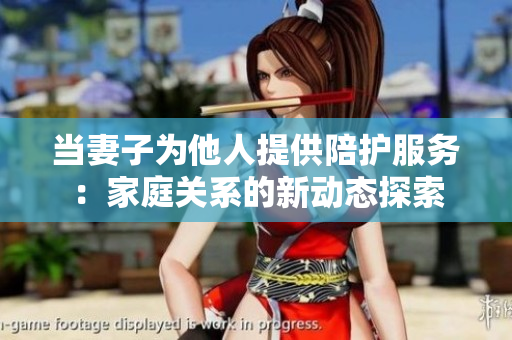 當(dāng)妻子為他人提供陪護(hù)服務(wù)：家庭關(guān)系的新動態(tài)探索