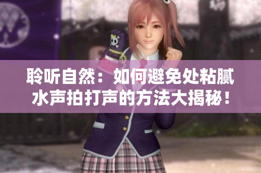 聆聽自然：如何避免處粘膩水聲拍打聲的方法大揭秘！