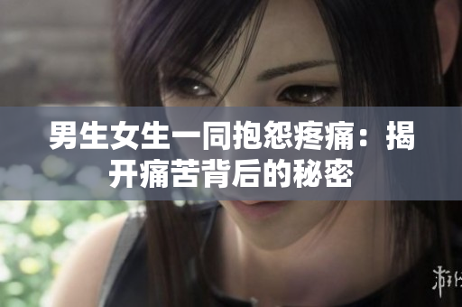 男生女生一同抱怨疼痛：揭開痛苦背后的秘密