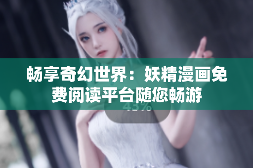 暢享奇幻世界:妖精漫畫(huà)免費(fèi)閱讀平臺(tái)隨您暢游 暢享奇幻世界:妖精漫畫(huà)免費(fèi)閱讀平臺(tái)隨您暢游