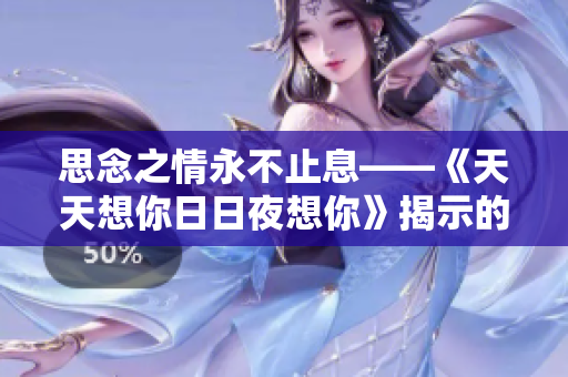 思念之情永不止息——《天天想你日日夜想你》揭示的愛情心理