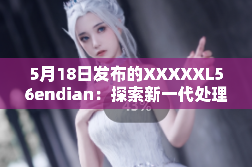 5月18日發(fā)布的XXXXXL56endian：探索新一代處理器技術(shù)