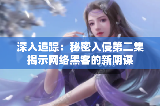 深入追蹤：秘密入侵第二集揭示網(wǎng)絡(luò)黑客的新陰謀