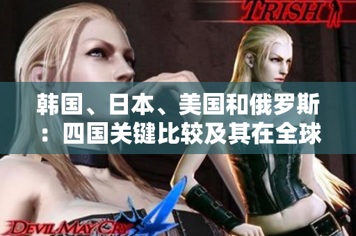 韓國、日本、美國和俄羅斯：四國關(guān)鍵比較及其在全球政治和經(jīng)濟(jì)中的影響