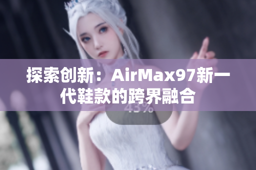 探索創(chuàng)新：AirMax97新一代鞋款的跨界融合