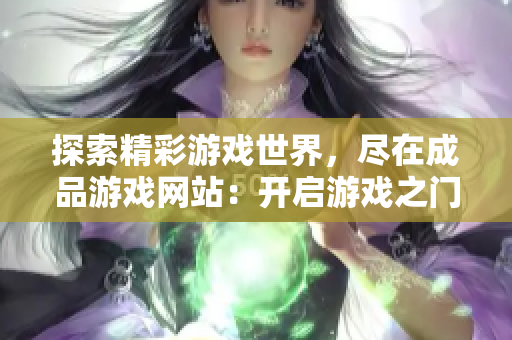 探索精彩游戲世界，盡在成品游戲網(wǎng)站：開啟游戲之門，暢享游戲樂趣！