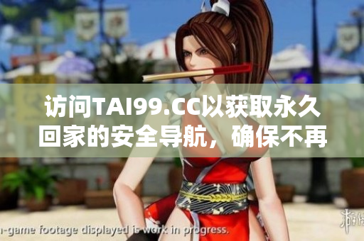 訪問TAI99.CC以獲取永久回家的安全導航，確保不再迷路