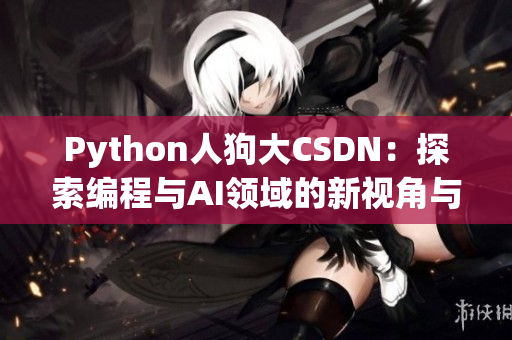 Python人狗大CSDN：探索編程與AI領域的新視角與趨勢