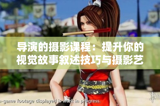 導演的攝影課程：提升你的視覺故事敘述技巧與攝影藝術