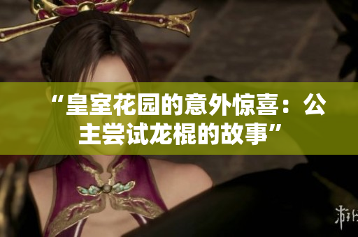 “皇室花園的意外驚喜：公主嘗試龍棍的故事”
