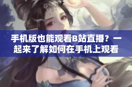 手機版也能觀看B站直播？一起來了解如何在手機上觀看B站直播吧