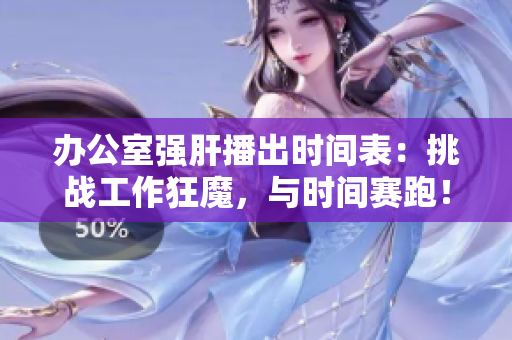 辦公室強肝播出時間表：挑戰(zhàn)工作狂魔，與時間賽跑！
