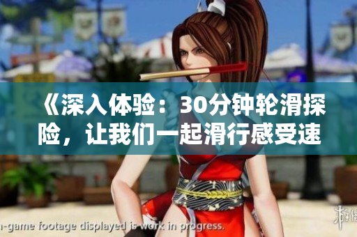 《深入體驗(yàn)：30分鐘輪滑探險，讓我們一起滑行感受速度與自由的魅力》
