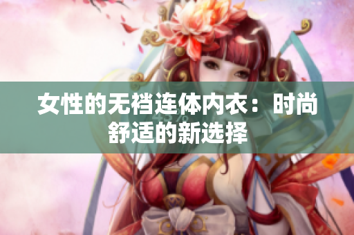 女性的無襠連體內(nèi)衣：時尚舒適的新選擇