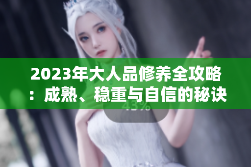 2023年大人品修養(yǎng)全攻略：成熟、穩(wěn)重與自信的秘訣,養(yǎng)成好習(xí)慣，成就更好自己