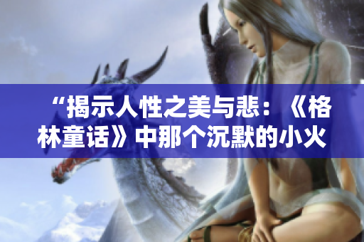 “揭示人性之美與悲：《格林童話》中那個(gè)沉默的小火柴男孩的故事”