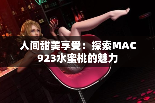 人間甜美享受：探索MAC923水蜜桃的魅力