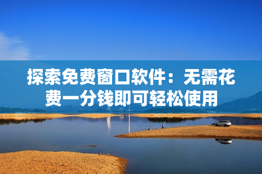 探索免費窗口軟件：無需花費一分錢即可輕松使用