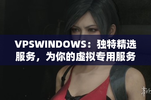VPSWINDOWS：獨特精選服務(wù)，為你的虛擬專用服務(wù)器帶來全新體驗