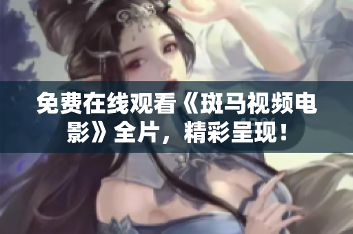 免費在線觀看《斑馬視頻電影》全片，精彩呈現(xiàn)！