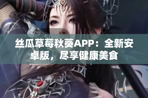 絲瓜草莓秋葵APP：全新安卓版，盡享健康美食