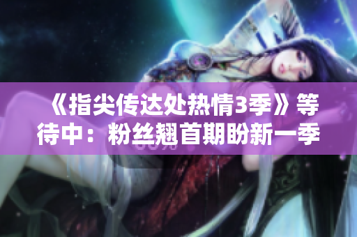 《指尖傳達(dá)處熱情3季》等待中：粉絲翹首期盼新一季