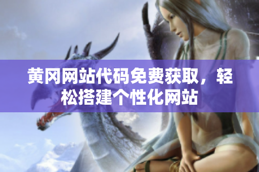 黃岡網(wǎng)站代碼免費(fèi)獲取，輕松搭建個(gè)性化網(wǎng)站