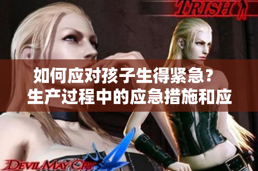 如何應對孩子生得緊急？ 生產(chǎn)過程中的應急措施和應對方法
