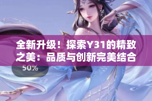 全新升級(jí)!探索Y31的精致之美:品質(zhì)與創(chuàng)新完美結(jié)合,打造絕佳駕馭體驗(yàn) 全新升級(jí)!探索Y31的精致之美:品質(zhì)與創(chuàng)新完美結(jié)合,打造絕佳駕馭體驗(yàn)