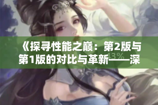 《探尋性能之巔：第2版與第1版的對比與革新——深入解讀技術(shù)進(jìn)步》