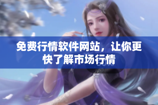 免費(fèi)行情軟件網(wǎng)站，讓你更快了解市場行情