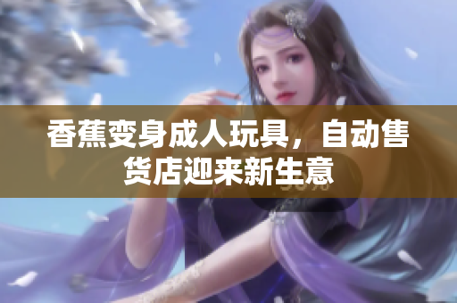 香蕉變身成人玩具，自動售貨店迎來新生意