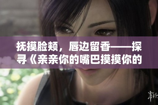 撫摸臉頰,唇邊留香——探尋《親親你的嘴巴摸摸你的臉》的魅力 撫摸臉頰,唇邊留香——探尋《親親你的嘴巴摸摸你的臉》的魅力