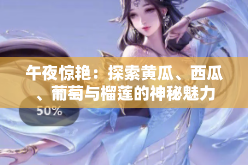 午夜驚艷：探索黃瓜、西瓜、葡萄與榴蓮的神秘魅力