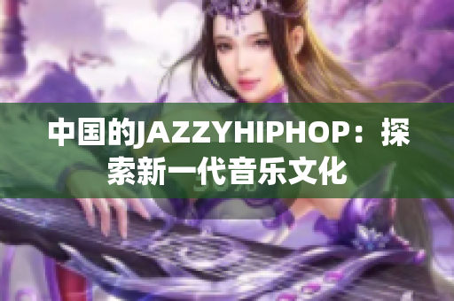 中國(guó)的JAZZYHIPHOP：探索新一代音樂(lè)文化