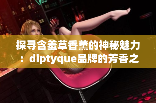 探尋含羞草香薰的神秘魅力：diptyque品牌的芳香之旅
