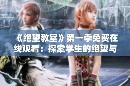 《絕望教室》第一季免費(fèi)在線觀看:探索學(xué)生的絕望與希望 《絕望教室》第一季免費(fèi)在線觀看:探索學(xué)生的絕望與希望