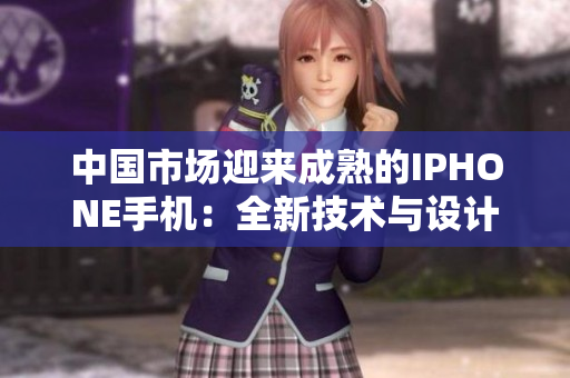 中國市場迎來成熟的IPHONE手機(jī)：全新技術(shù)與設(shè)計引領(lǐng)消費(fèi)者新選擇