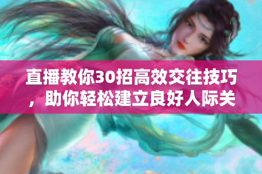 直播教你30招高效交往技巧，助你輕松建立良好人際關(guān)系